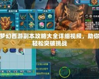 夢幻西游副本攻略大全詳細視頻，助你輕松突破挑戰