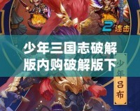 少年三國(guó)志破解版內(nèi)購(gòu)破解版下載，讓你輕松稱霸三國(guó)！