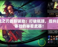 疾風之刃最新輔助：打破瓶頸，提升游戲體驗的秘密武器！