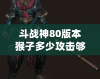 斗戰神80版本猴子多少攻擊夠用？教你如何選擇最適合的攻擊力！