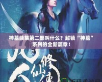 神墓續集第二部叫什么？解鎖“神墓”系列的全新篇章！