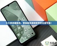 十大修改器排名，帶你暢享游戲世界的無限可能！