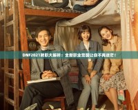 DNF2021轉職大解析：全新職業覺醒讓你不再迷茫！