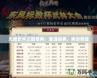 九維武林三國(guó)官網(wǎng)：重溫經(jīng)典，再創(chuàng)輝煌