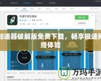 加速器破解版免費下載，暢享極速網絡體驗