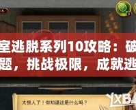 密室逃脫系列10攻略：破解謎題，挑戰(zhàn)極限，成就逃脫大師！