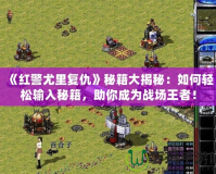 《紅警尤里復(fù)仇》秘籍大揭秘：如何輕松輸入秘籍，助你成為戰(zhàn)場(chǎng)王者！