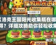 《洛克王國陽光收集瓶在哪獲得？詳細攻略助你輕松收集！》