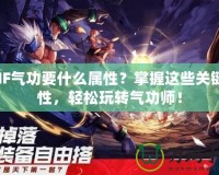 DNF氣功要什么屬性？掌握這些關鍵屬性，輕松玩轉氣功師！