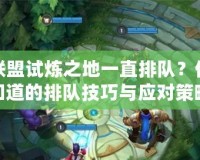 英雄聯盟試煉之地一直排隊？你需要知道的排隊技巧與應對策略