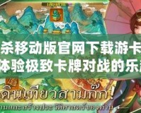 三國殺移動版官網下載游卡，帶你體驗極致卡牌對戰的樂趣！