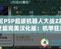 《PSP超級機器人大戰Z再世篇完美漢化版：機甲狂潮再度席卷，激燃你的戰斗熱血！》
