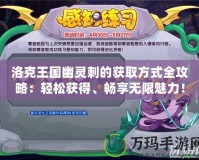 洛克王國幽靈刺的獲取方式全攻略：輕松獲得、暢享無限魅力！