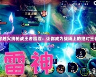 穿越火線槍戰王者雷霆：讓你成為戰場上的絕對王者