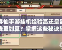 尋仙手游掛機(jī)經(jīng)驗(yàn)高還是離線更劃算？掌握這些秘訣輕松提升戰(zhàn)力