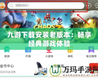 九游下載安裝老版本：暢享經典游戲體驗