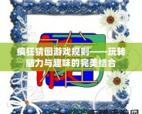 瘋狂猜圖游戲規則——玩轉腦力與趣味的完美結合