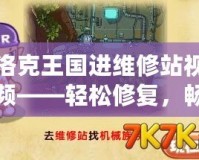 洛克王國進維修站視頻——輕松修復，暢享冒險！