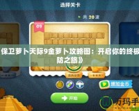 《保衛蘿卜天際9金蘿卜攻略圖：開啟你的終極塔防之旅》