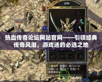 熱血傳奇論壇網站官網——引領經典傳奇風潮，游戲迷的必選之地