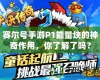 賽爾號手游P1能量塊的神奇作用，你了解了嗎？