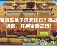 冒險島金子塔怎樣過？挑戰極限，開啟冒險之旅！