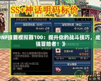 《DNF技能模擬器100：提升你的戰(zhàn)斗技巧，成就最強冒險者！》