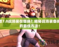 魔獸7.0戰場裝在哪換？揭秘戰場裝備換裝的最佳方法！