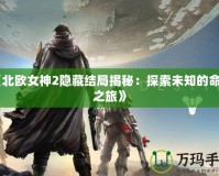 《北歐女神2隱藏結局揭秘：探索未知的命運之旅》