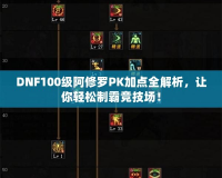 DNF100級阿修羅PK加點全解析，讓你輕松制霸競技場！