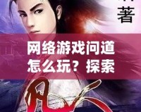 網絡游戲問道怎么玩？探索你的仙俠之旅！