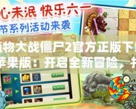 植物大戰(zhàn)僵尸2官方正版下載蘋果版：開啟全新冒險(xiǎn)，打敗僵尸守護(hù)家園！