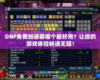 DNF免費(fèi)加速器哪個(gè)最好用？讓你的游戲體驗(yàn)暢通無阻！