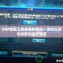 DNF輔助工具會(huì)被制裁嗎？游戲公平與玩家利益的博弈