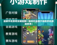 組裝手機游戲攻略視頻：輕松打造屬于你的手機游戲世界！