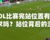 LOL比賽完站位置有要求嗎？站位背后的深層次戰(zhàn)術(shù)解析