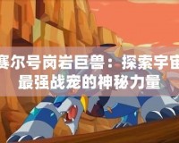 賽爾號崗巖巨獸：探索宇宙最強戰寵的神秘力量
