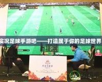 實況足球手游吧——打造屬于你的足球世界！