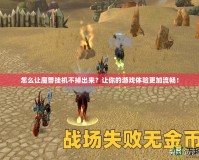 怎么讓魔獸掛機(jī)不掉出來？讓你的游戲體驗(yàn)更加流暢！