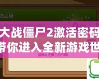 植物大戰(zhàn)僵尸2激活密碼揭秘：帶你進入全新游戲世界！