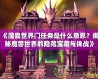 《魔獸世界門任務是什么意思？揭秘魔獸世界的隱藏寶藏與挑戰》