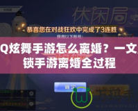 QQ炫舞手游怎么離婚？一文解鎖手游離婚全過程