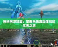騰訊網(wǎng)游凱旋：掌握未來(lái)游戲體驗(yàn)的王者之路