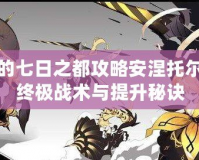 永遠的七日之都攻略安涅托爾——終極戰術與提升秘訣