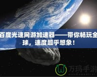 百度光速網(wǎng)游加速器——帶你暢玩全球，速度超乎想象！
