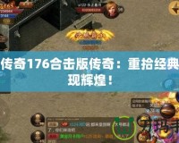 復古傳奇176合擊版傳奇：重拾經典，再現輝煌！