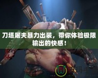 刀塔屠夫暴力出裝，帶你體驗極限輸出的快感！
