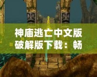 神廟逃亡中文版破解版下載：暢玩無阻，冒險(xiǎn)無限！
