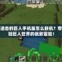 我的世界進(jìn)擊的巨人手機(jī)版怎么聯(lián)機(jī)？帶你一起體驗(yàn)巨人世界的極致冒險(xiǎn)！