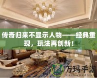 傳奇歸來不顯示人物——經典重現，玩法再創新！